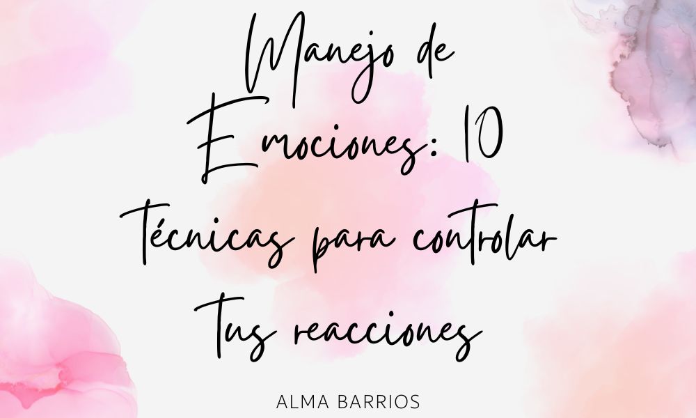 MANEJO DE EMOCIONES: 10 TÉCNICAS PARA CONTROLAR TUS REACCIONES
