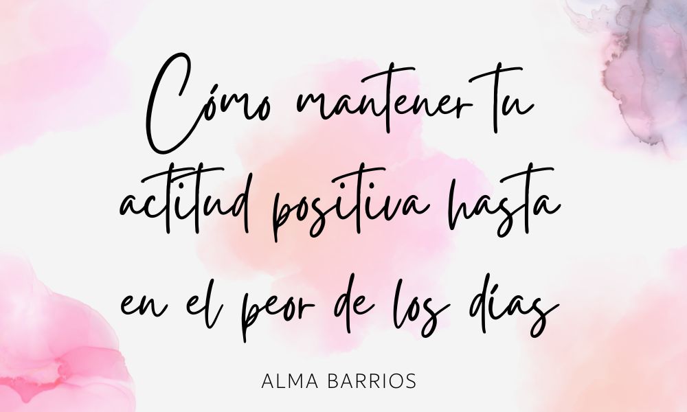 cómo mantener tu actitud positiva hasta en el peor de los días