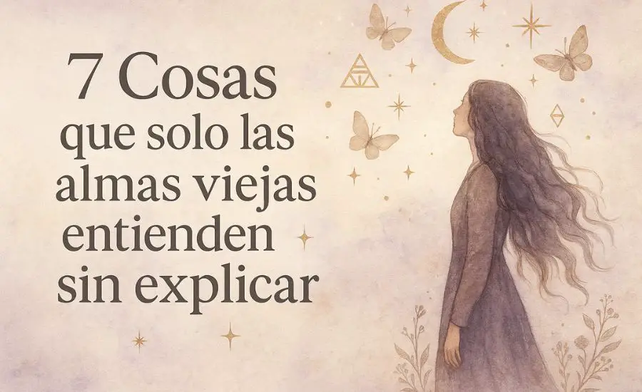 7 Cosas que solo las almas viejas entienden sin explicar